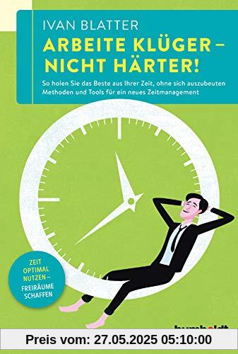 Arbeite klüger - nicht härter!: So holen Sie das Beste aus Ihrer Zeit, ohne sich auszubeuten. Methoden und Tools für ein neues Zeitmanagement. Zeit optimal nutzen - Freiräume schaffen