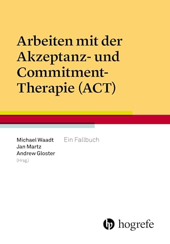 Arbeiten mit der Akzeptanz– und Commitment–Therapie (ACT): Ein Fallbuch von HOGREFE (VORM. VERLAG HANS HUBER )