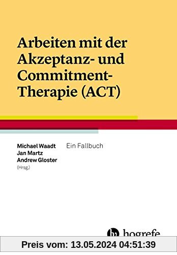 Arbeiten mit der Akzeptanz- und Commitment-Therapie (ACT): Ein Fallbuch