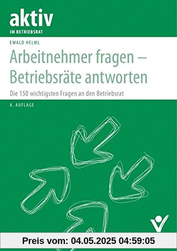 Arbeitnehmer fragen – Betriebsräte antworten: Die 150 wichtigsten Fragen an den Betriebsrat (aktiv im Betriebsrat)