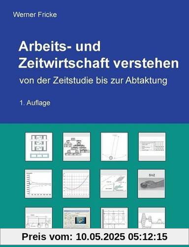Arbeits- und Zeitwirtschaft verstehen: von der Zeitstudie bis zur Abtaktung Arbeits- und Zeitwirtschaft verstehen: von der Zeitstudie bis zur Abtaktung