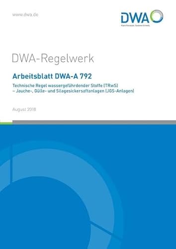Arbeitsblatt DWA-A 792 Technische Regel wassergefährdender Stoffe (TRwS) - Jauche-, Gülle und Silagesickersaftanlagen (JGS-Anlagen) (DWA-Arbeitsblatt)