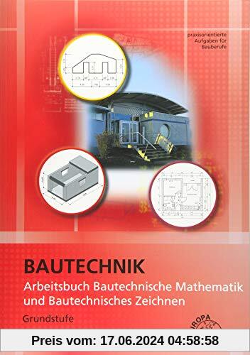 Arbeitsbuch Bautechnische Mathematik und Bautechnisches Zeichnen: Grundstufe praxisorientierte Aufgaben für Bauberufe