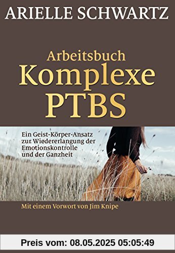 Arbeitsbuch Komplexe PTBS: Ein Geist-Körper-Ansatz zur Wiedererlangung der Emotionskontrolle und der Ganzheit