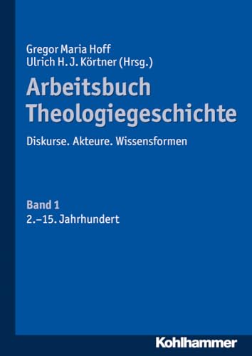 Arbeitsbuch Theologiegeschichte: Diskurse. Akteure. Wissensformen. Band 1: 2. bis 15. Jahrhundert Arbeitsbuch Theologiegeschichte: Diskurse. Akteure. Wissensformen. Band 1: 2. bis 15. Jahrhundert