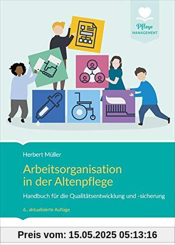 Arbeitsorganisation in der Altenpflege: Handbuch für die Qualitätsentwicklung und -sicherung Arbeitsorganisation in der Altenpflege: Handbuch für die Qualitätsentwicklung und -sicherung