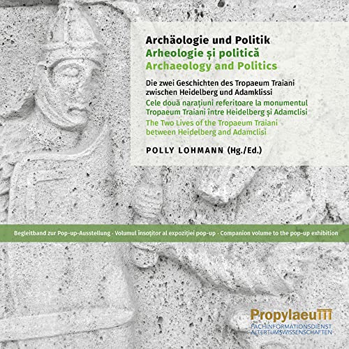 Archäologie und Politik: Die zwei Geschichten des Tropaeum Traiani zwischen Heidelberg und Adamklissi : Begleitband zur PopupAusstellung Archäologie und Politik: Die zwei Geschichten des Tropaeum Traiani zwischen Heidelberg und Adamklissi : Begleitband zur PopupAusstellung von Propylaeum