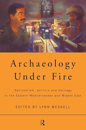 Archaeology Under Fire: Nationalism, Politics and Heritage in the Eastern Mediterranean and Middle East Archaeology Under Fire: Nationalism, Politics and Heritage in the Eastern Mediterranean and Middle East