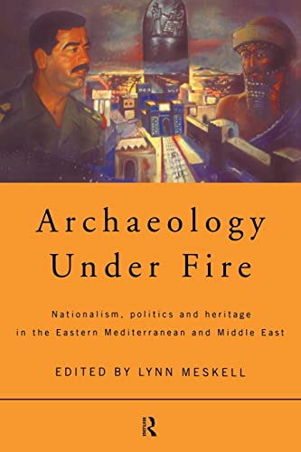 Archaeology Under Fire: Nationalism, Politics and Heritage in the Eastern Mediterranean and Middle East: Nationalism, Politics and Heritages in the Eastern Mediterranean and Middle East