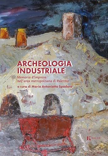 Archeologia industriale. Memoria d'impresa nell'area metropolitana di Palermo (Fuori collana) von Kalós