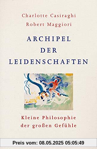 Archipel der Leidenschaften: Kleine Philosophie der großen Gefühle