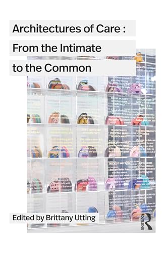 Architectures of Care: From the Intimate to the Common Architectures of Care: From the Intimate to the Common