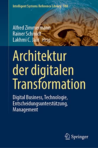 Architektur der digitalen Transformation: Digital Business, Technologie, Entscheidungsunterstützung, Management (Intelligent Systems Reference Library, 188, Band 188)