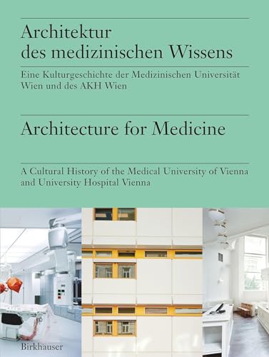 Architektur des medizinischen Wissens / Architecture for Medicine: Eine Kulturgeschichte der Medizinischen Universität Wien und des AKH Wien / A ... of Vienna and University Hospital Vienna von Birkhäuser