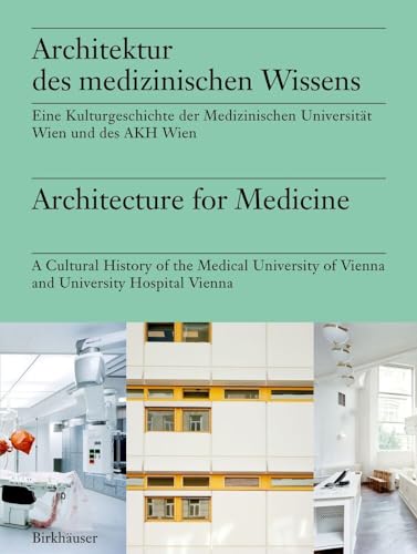 Architektur des medizinischen Wissens / Architecture for Medicine: Eine Kulturgeschichte der Medizinischen Universität Wien und des AKH Wien / A ... of Vienna and University Hospital Vienna Architektur des medizinischen Wissens / Architecture for Medicine: Eine Kulturgeschichte der Medizinischen Universität Wien und des AKH Wien / A ... of Vienna and University Hospital Vienna