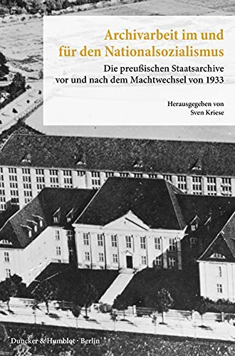 Archivarbeit im und für den Nationalsozialismus.: Die preußischen Staatsarchive vor und nach dem Machtwechsel von 1933. (Veröffentlichungen aus den Archiven Preußischer Kulturbesitz. Forschungen)