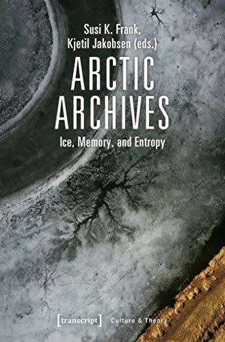 Arctic Archives: Ice, Memory and Entropy (Culture & Theory, Bd. 194) (Edition Kulturwissenschaft, Band 194) von transcript Verlag