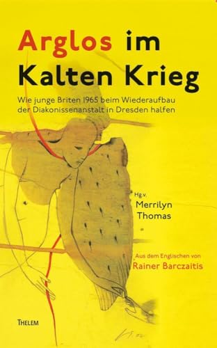 Arglos im Kalten Krieg: Wie junge Briten 1965 beim Wiederaufbau der Diakonissenanstalt in Dresden halfen Arglos im Kalten Krieg: Wie junge Briten 1965 beim Wiederaufbau der Diakonissenanstalt in Dresden halfen von Thelem Universitätsverlag