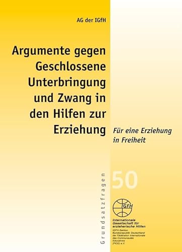 Argumente gegen geschlossene Unterbringung und Zwang in den Hilfen zur Erziehung: Für eine Erziehung in Freiheit (Reihe Grundsatzfragen / Gelbe ... Erziehung in Freiheit. Hrsg.: AG der IGfH von Igfh Internationale Ges. F. Erzieherische Hilfen