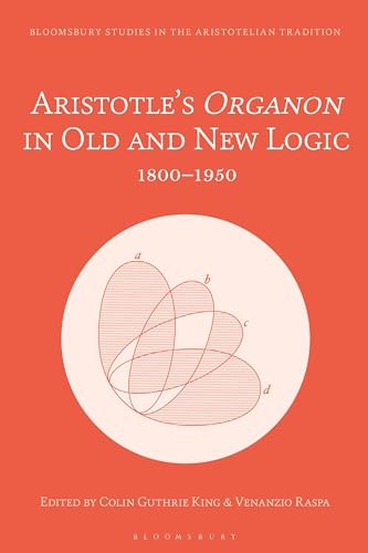 Aristotle’s Organon in Old and New Logic: 1800–1950 (Bloomsbury Studies in the Aristotelian Tradition) von Bloomsbury