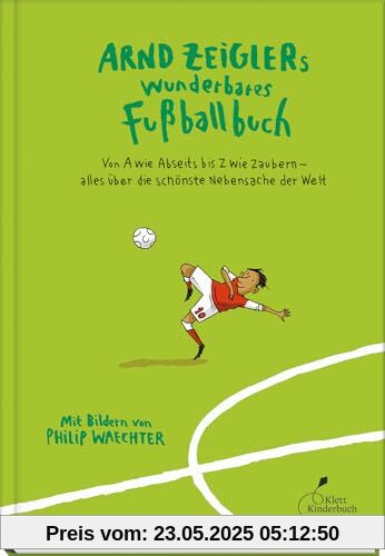 Arnd Zeiglers wunderbares Fußballbuch: Von A wie Abseits bis Z wie Zaubern – alles über die schönste Nebensache der Welt