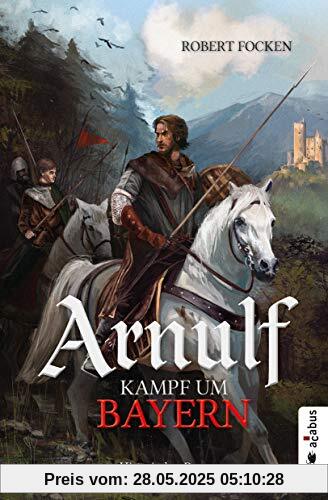 Arnulf. Kampf um Bayern: Historischer Roman Arnulf. Kampf um Bayern: Historischer Roman