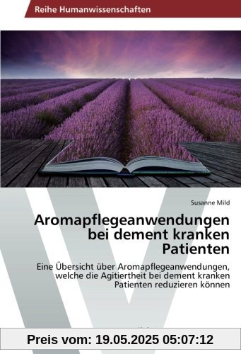 Aromapflegeanwendungen bei dement kranken Patienten: Eine Übersicht über Aromapflegeanwendungen, welche die Agitiertheit bei dement kranken Patienten reduzieren können