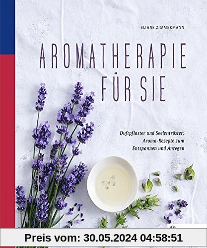 Aromatherapie für Sie: Duftpflaster und Seelentröster: Aroma-Rezepte zum Entspannen und Anregen