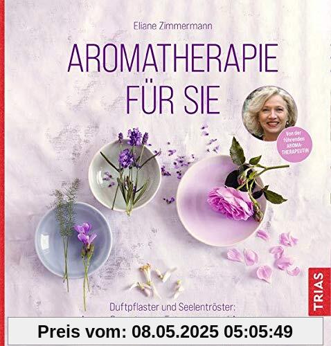 Aromatherapie für Sie: Duftpflaster und Seelentröster: Aroma-Rezepte zum Entspannen und Anregen