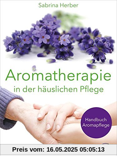 Aromatherapie in der häuslichen Pflege: Handbuch Aromapflege