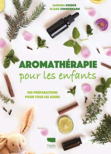 Aromathérapie pour les enfants: 100 préparations pour tous les jours
