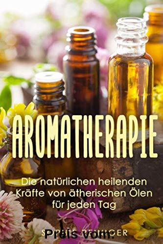 Aromatherapie: Die natürlichen heilenden Kräfte von ätherischen Ölen für jeden Tag