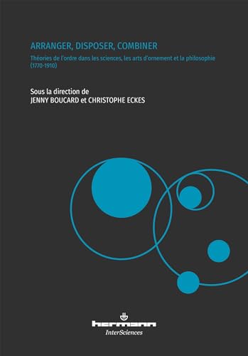 Arranger, disposer, combiner: Théories de l'ordre dans les sciences, les arts d'ornement et la philosophie (1770-1910)