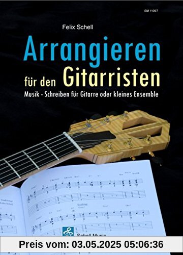 Arrangieren für den Gitarristen: Musik - Schreiben für Gitarre oder kleines Ensemble Arrangieren für den Gitarristen: Musik - Schreiben für Gitarre oder kleines Ensemble
