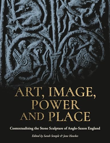Art, Image, Power and Place: Contextualising the Stone Sculpture of Anglo-saxon England von Oxbow Books