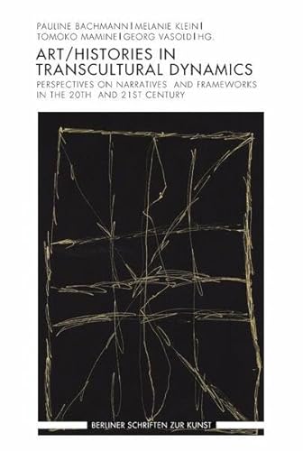 Art/Histories in Transcultural Dynamics: Narratives, Concepts, and Practices at work, 20th and 21st Centuries (Berliner Schriften zur Kunst)