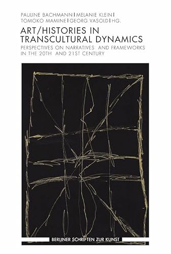 Art/Histories in Transcultural Dynamics: Narratives, Concepts, and Practices at work, 20th and 21st Centuries (Berliner Schriften zur Kunst)