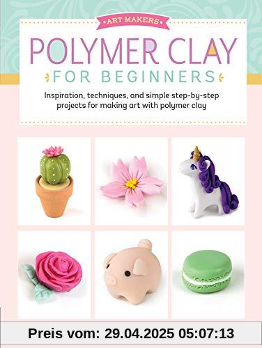Art Makers: Polymer Clay for Beginners: Inspiration, Techniques, and Simple Step-By-Step Projects for Making Art with Polymer Clay Art Makers: Polymer Clay for Beginners: Inspiration, Techniques, and Simple Step-By-Step Projects for Making Art with Polymer Clay