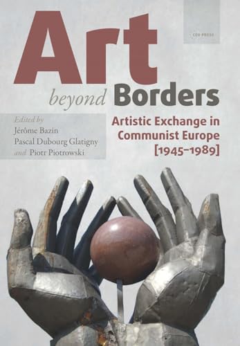 Art beyond Borders: Artistic Exchange in Communist Europe (1945-1989) (Leipzig Studies on the History and Culture of East-central Europe) von Central European University Press