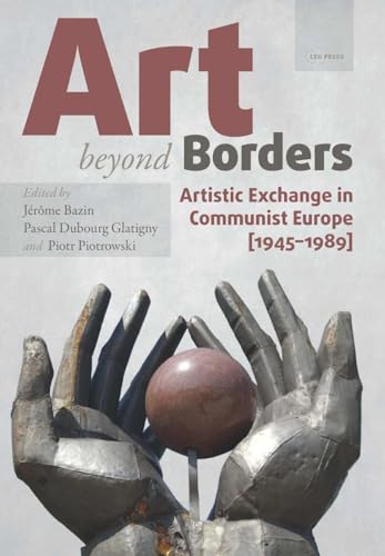 Art beyond Borders: Artistic Exchange in Communist Europe (1945-1989) (Leipzig Studies on the History and Culture of East-central Europe)