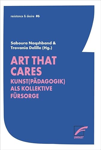 Art that cares: Kunst(pädagogik) als kollektive Fürsorge (resistance & desire) von Unrast Verlag