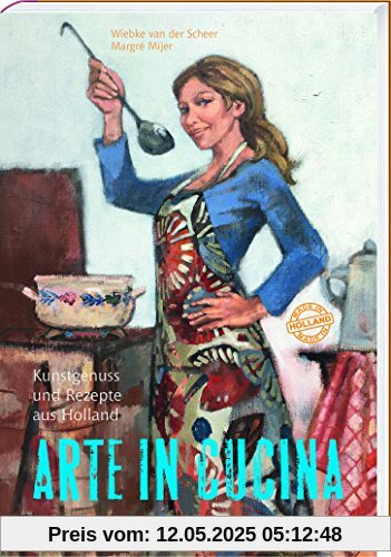 Arte in Cucina - Kunstgenuss und Rezepte aus Holland: 72 Rezepte