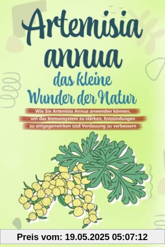 Artemisia annua - das kleine Wunder der Natur: Wie Sie Artemisia annua anwenden können, um das Immunsystem zu stärken, Entzündungen zu entgegenwirken und Verdauung zu verbessern. Inkl. Rezepte