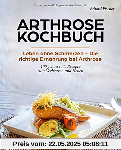 Arthrose Kochbuch: Leben ohne Schmerzen – Die richtige Ernährung bei Arthrose - 100 genussvolle Rezepte zum Vorbeugen und Heilen Arthrose Kochbuch: Leben ohne Schmerzen – Die richtige Ernährung bei Arthrose - 100 genussvolle Rezepte zum Vorbeugen und Heilen
