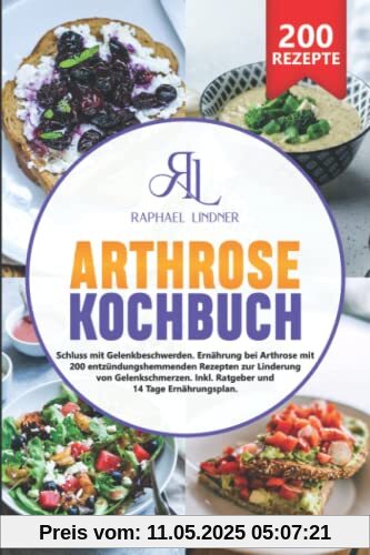 Arthrose Kochbuch: Schluss mit Gelenkbeschwerden. Ernährung bei Arthrose mit 200 entzündungshemmenden Rezepten zur Linderung von Gelenkschmerzen. Inkl. Ratgeber und 14 Tage Ernährungsplan