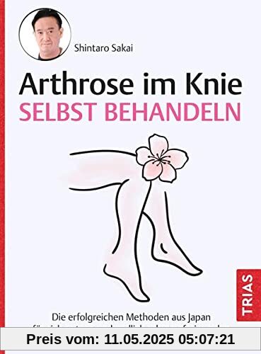 Arthrose im Knie selbst behandeln: Die erfolgreichen Methoden aus Japan für sich nutzen und endlich schmerzfrei werden