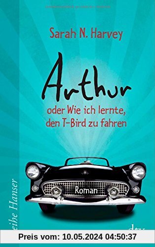 Arthur oder Wie ich lernte, den T-Bird zu fahren: Roman