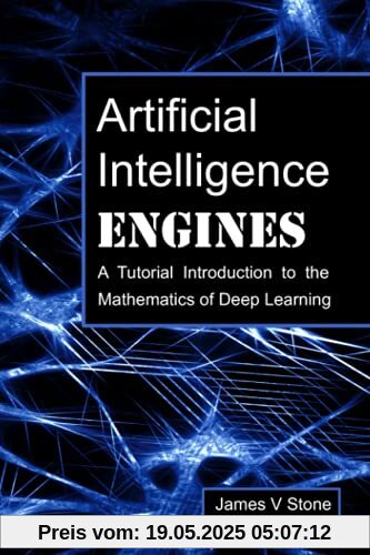 Artificial Intelligence Engines: A Tutorial Introduction to the Mathematics of Deep Learning Artificial Intelligence Engines: A Tutorial Introduction to the Mathematics of Deep Learning