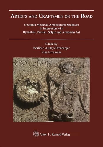 Artists and Craftsmen on the Road: Georgian Medieval Architectural Sculpture in Interaction with Byzantine, Persian, Seljuk and Armenian Art Artists and Craftsmen on the Road: Georgian Medieval Architectural Sculpture in Interaction with Byzantine, Persian, Seljuk and Armenian Art