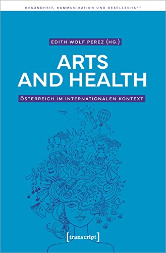 Arts and Health - Österreich im internationalen Kontext (Gesundheit, Kommunikation und Gesellschaft) von Transcript Verlag